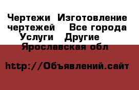 Чертежи. Изготовление чертежей. - Все города Услуги » Другие   . Ярославская обл.